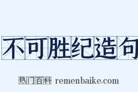 不可胜纪造句是什么意思的图片